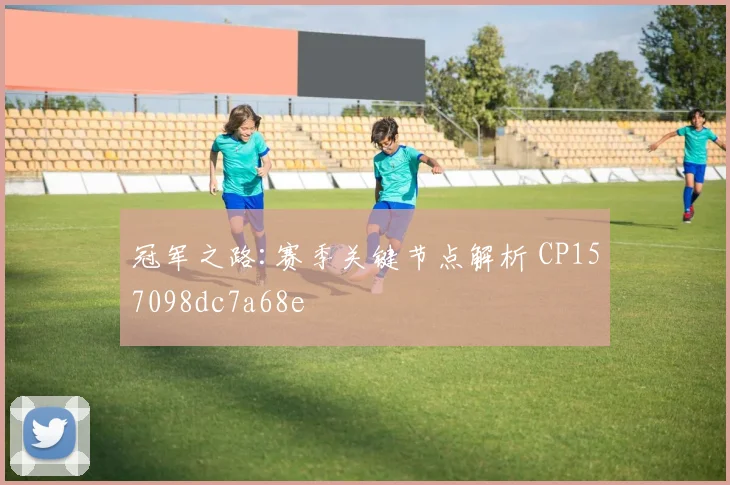 冠军之路:赛季关键节点解析 CP157098dc7a68e