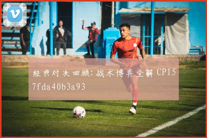 经典对决回顾:战术博弈全解 CP157fda40b3a93