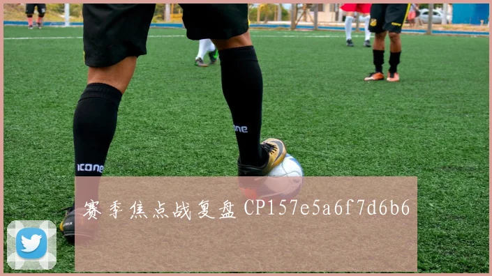 赛季焦点战复盘 CP157e5a6f7d6b6
