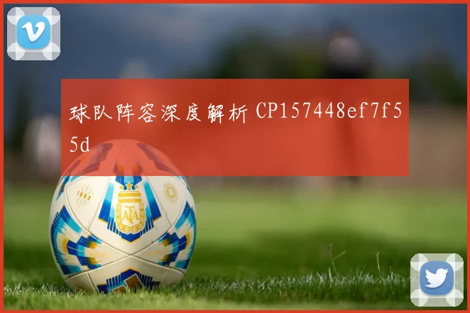 球队阵容深度解析 CP157448ef7f55d