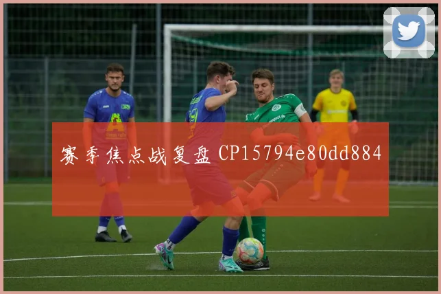 赛季焦点战复盘 CP15794e80dd884