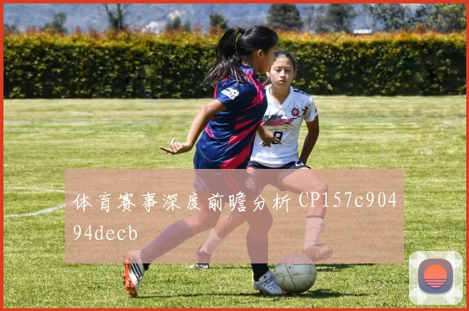 体育赛事深度前瞻分析 CP157c90494decb